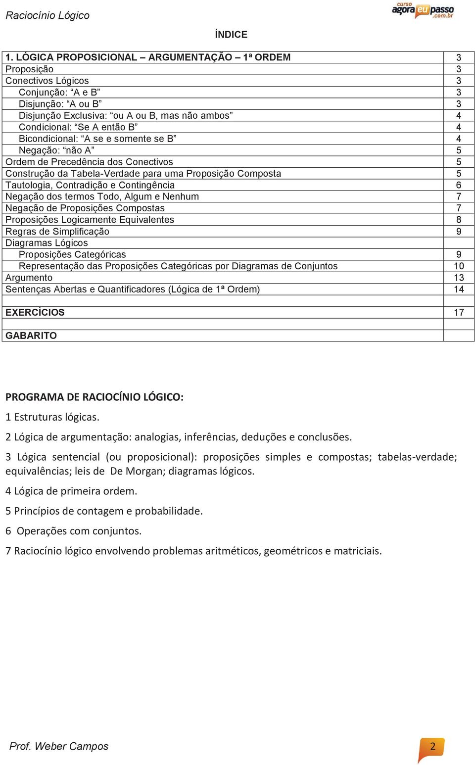 Bicondicional: A se e somente se B 4 Negação: não A 5 Ordem de Precedência dos Conectivos 5 Construção da Tabela-Verdade para uma Proposição Composta 5 Tautologia, Contradição e Contingência 6