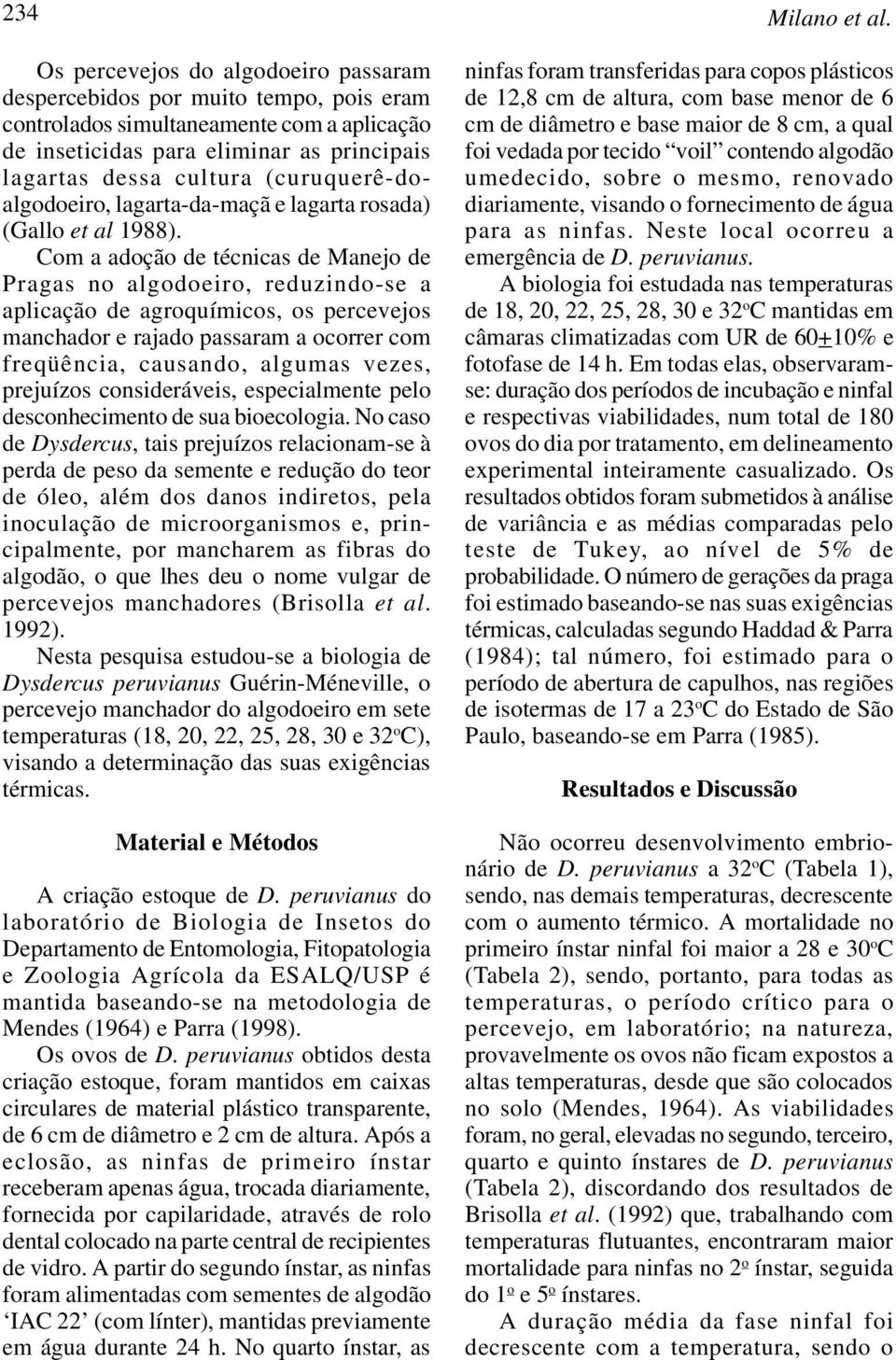 Com a adoção de técnicas de Manejo de Pragas no algodoeiro, reduzindo-se a aplicação de agroquímicos, os percevejos manchador e rajado passaram a ocorrer com freqüência, causando, algumas vezes,