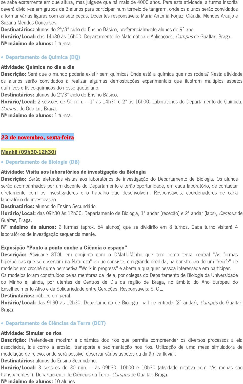 Docentes responsáveis: Maria Antónia Forjaz, Cláudia Mendes Araújo e Suzana Mendes Gonçalves. Destinatários: alunos do 2º/3º ciclo do Ensino Básico, preferencialmente alunos do 9º ano.