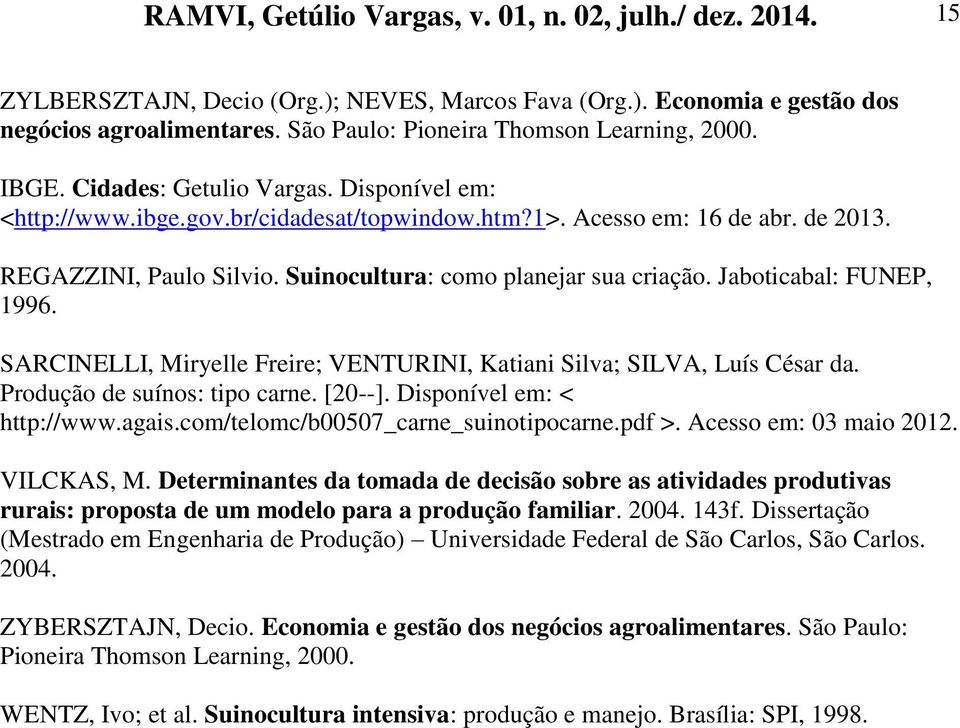 Suinocultura: como planejar sua criação. Jaboticabal: FUNEP, 1996. SARCINELLI, Miryelle Freire; VENTURINI, Katiani Silva; SILVA, Luís César da. Produção de suínos: tipo carne. [20--].