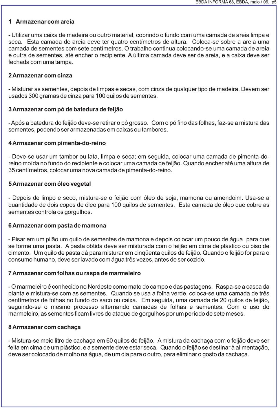 O trabalho continua colocando-se uma camada de areia e outra de sementes, até encher o recipiente. A última camada deve ser de areia, e a caixa deve ser fechada com uma tampa.