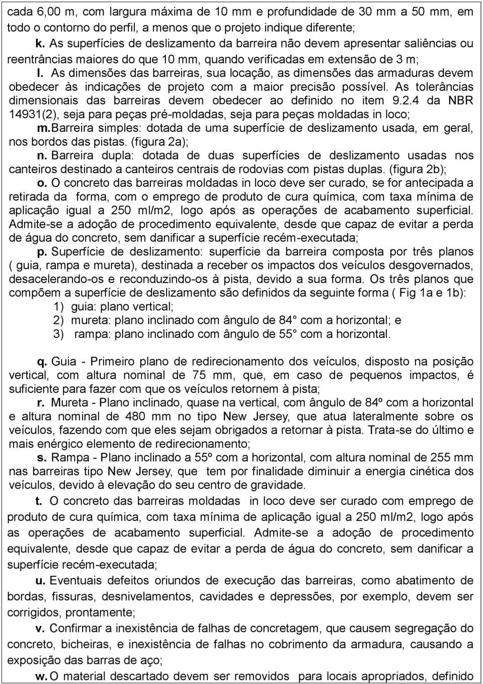 As dimensões das barreiras, sua locação, as dimensões das armaduras devem obedecer às indicações de projeto com a maior precisão possível.