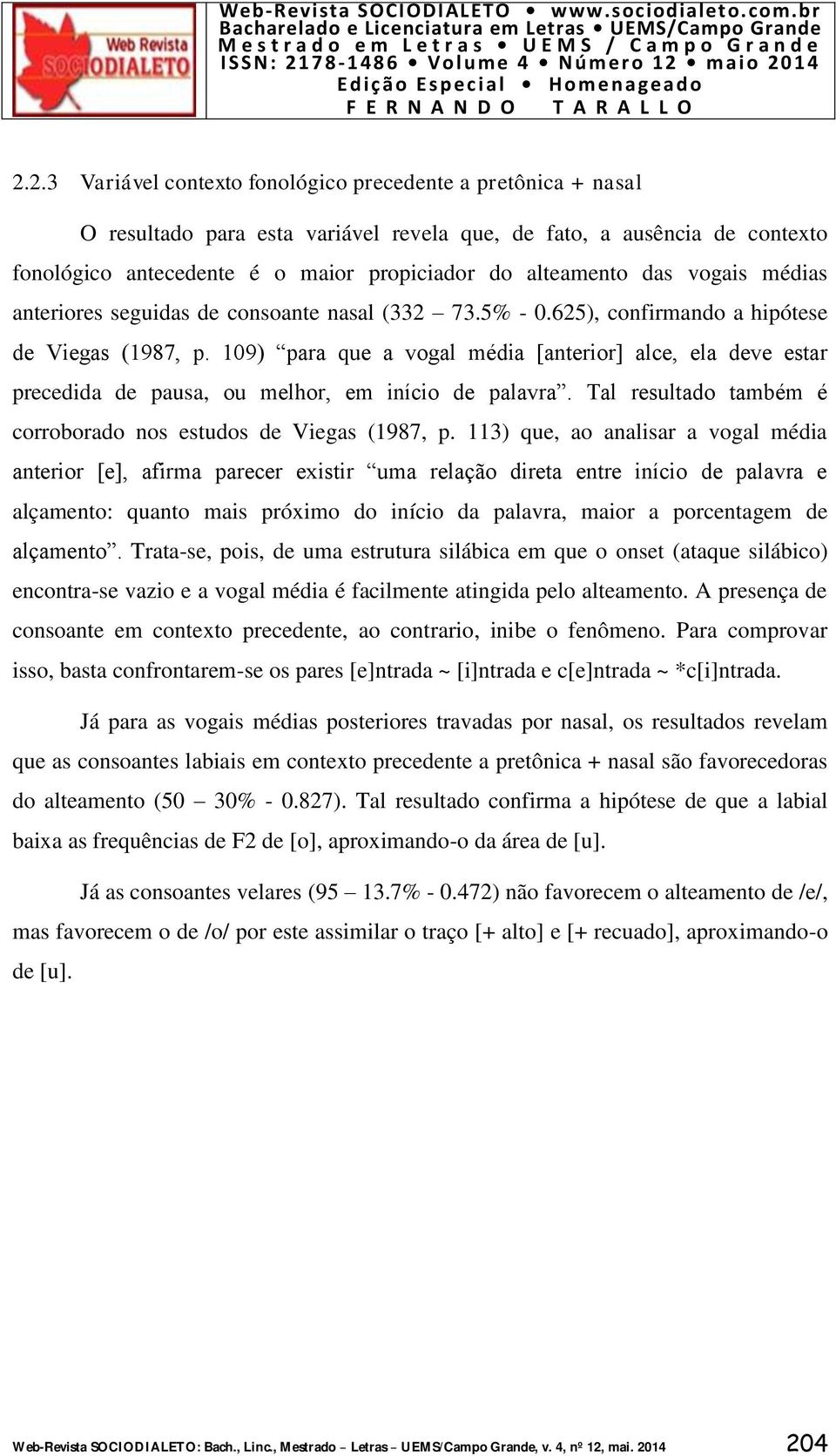 109) para que a vogal média [anterior] alce, ela deve estar precedida de pausa, ou melhor, em início de palavra. Tal resultado também é corroborado nos estudos de Viegas (1987, p.