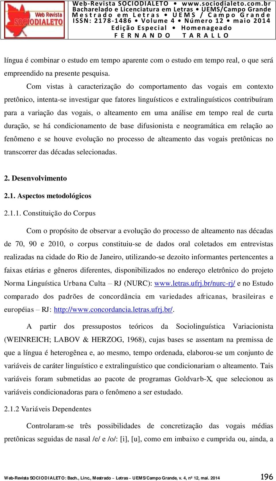 em uma análise em tempo real de curta duração, se há condicionamento de base difusionista e neogramática em relação ao fenômeno e se houve evolução no processo de alteamento das vogais pretônicas no