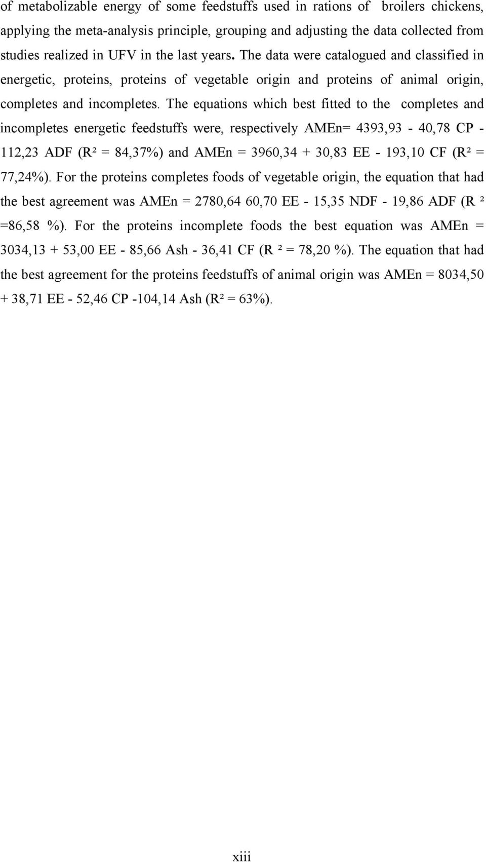 The equations which best fitted to the completes and incompletes energetic feedstuffs were, respectively AMEn= 4393,93-40,78 CP - 112,23 ADF (R² = 84,37%) and AMEn = 3960,34 + 30,83 EE - 193,10 CF