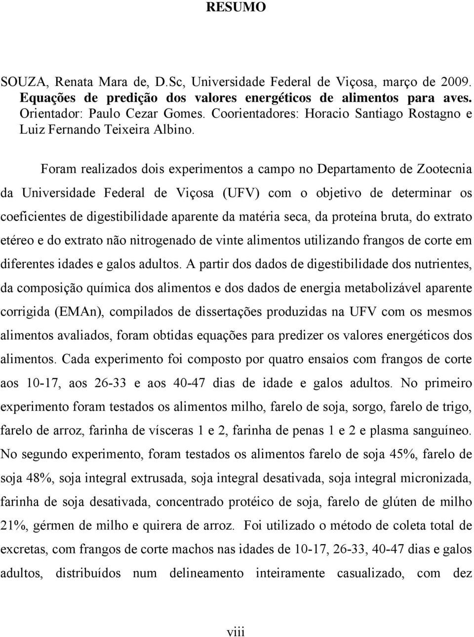 Foram realizados dois experimentos a campo no Departamento de Zootecnia da Universidade Federal de Viçosa (UFV) com o objetivo de determinar os coeficientes de digestibilidade aparente da matéria