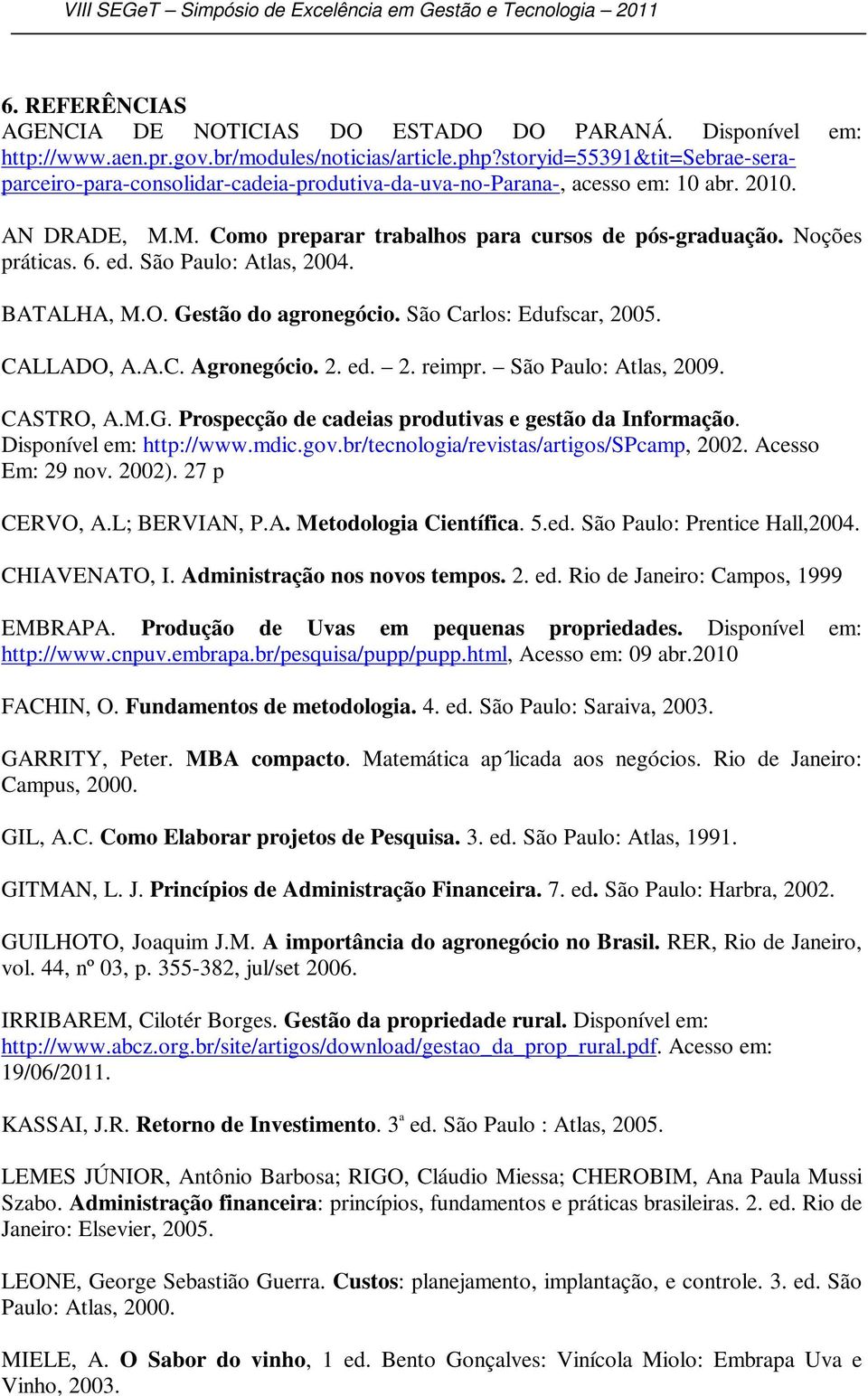 6. ed. São Paulo: Atlas, 2004. BATALHA, M.O. Gestão do agronegócio. São Carlos: Edufscar, 2005. CALLADO, A.A.C. Agronegócio. 2. ed. 2. reimpr. São Paulo: Atlas, 2009. CASTRO, A.M.G. Prospecção de cadeias produtivas e gestão da Informação.