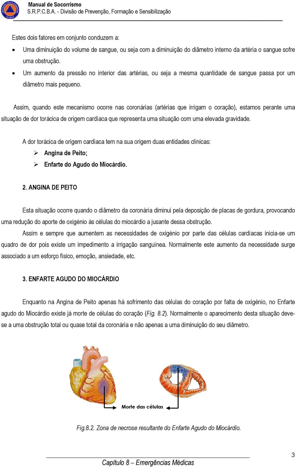 Assim, quando este mecanismo ocorre nas coronárias (artérias que irrigam o coração), estamos perante uma situação de dor torácica de origem cardíaca que representa uma situação com uma elevada