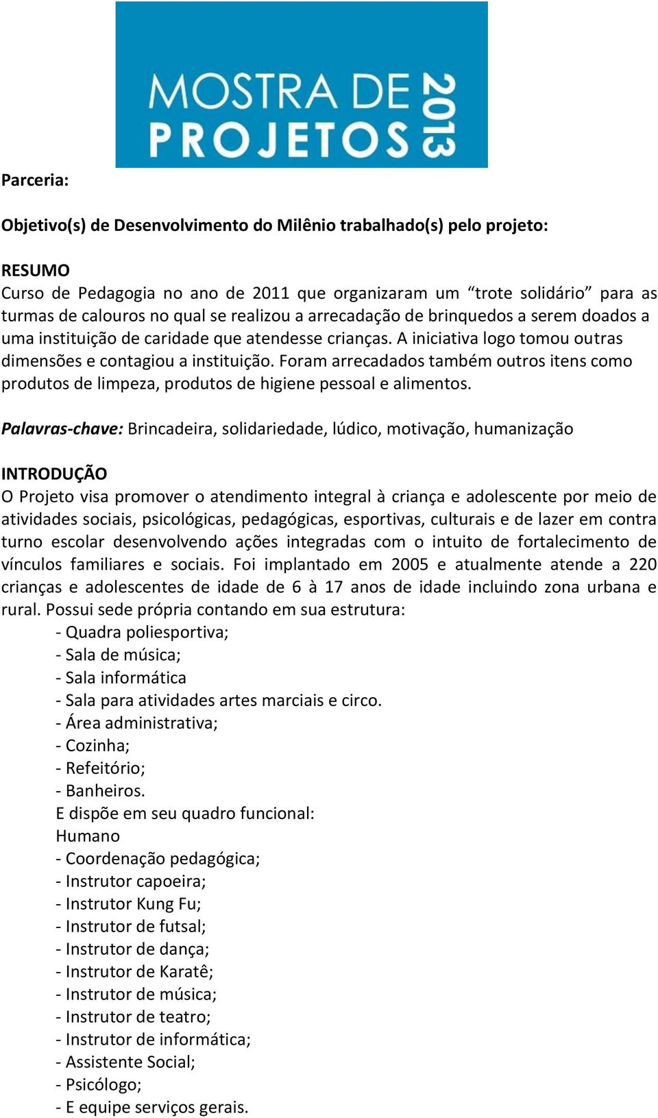 Foram arrecadados também outros itens como produtos de limpeza, produtos de higiene pessoal e alimentos.