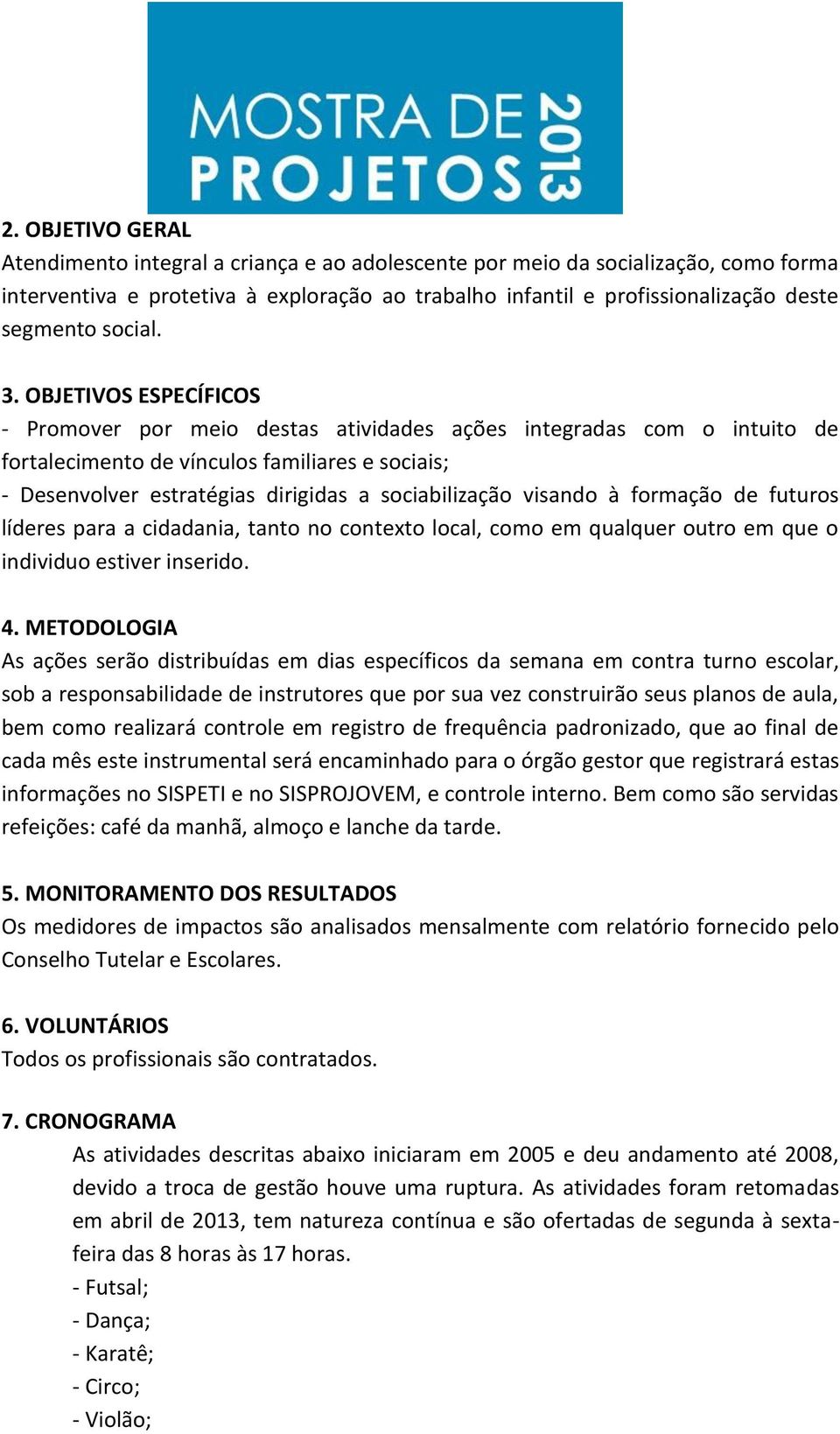 OBJETIVOS ESPECÍFICOS - Promover por meio destas atividades ações integradas com o intuito de fortalecimento de vínculos familiares e sociais; - Desenvolver estratégias dirigidas a sociabilização