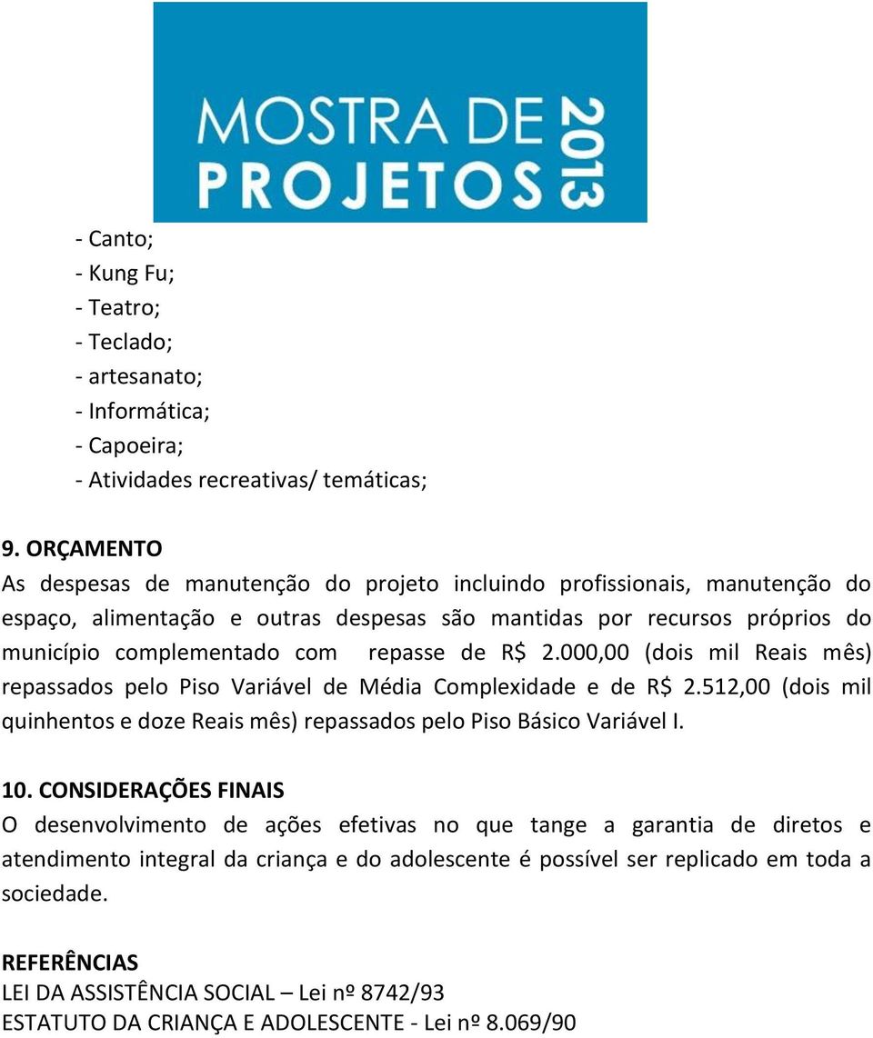 de R$ 2.000,00 (dois mil Reais mês) repassados pelo Piso Variável de Média Complexidade e de R$ 2.512,00 (dois mil quinhentos e doze Reais mês) repassados pelo Piso Básico Variável I. 10.