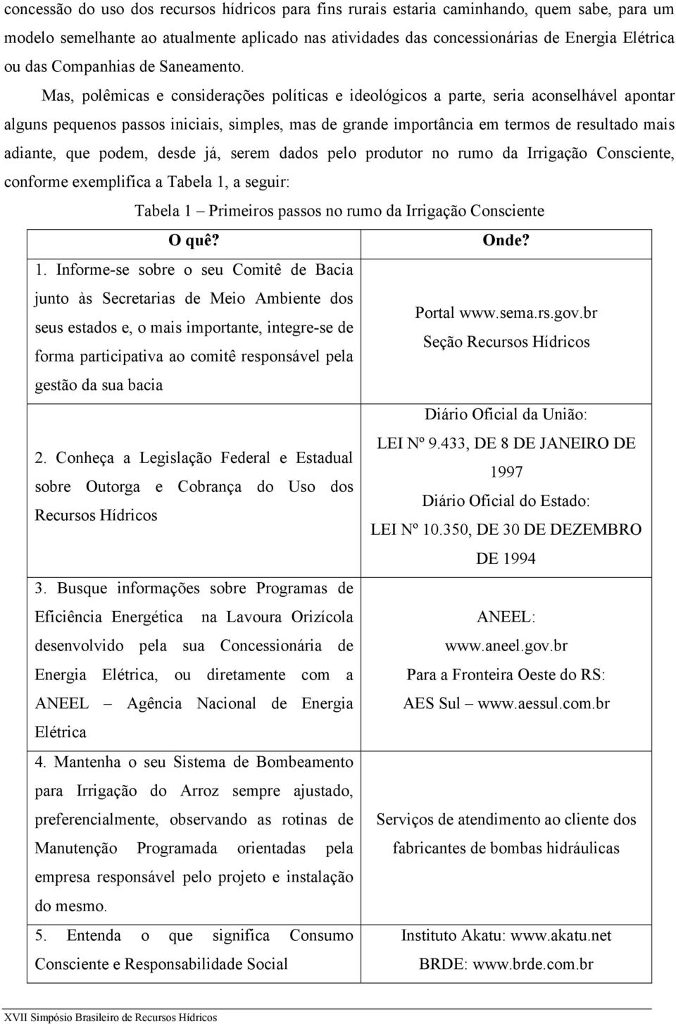 Mas, polêmicas e considerações políticas e ideológicos a parte, seria aconselhável apontar alguns pequenos passos iniciais, simples, mas de grande importância em termos de resultado mais adiante, que