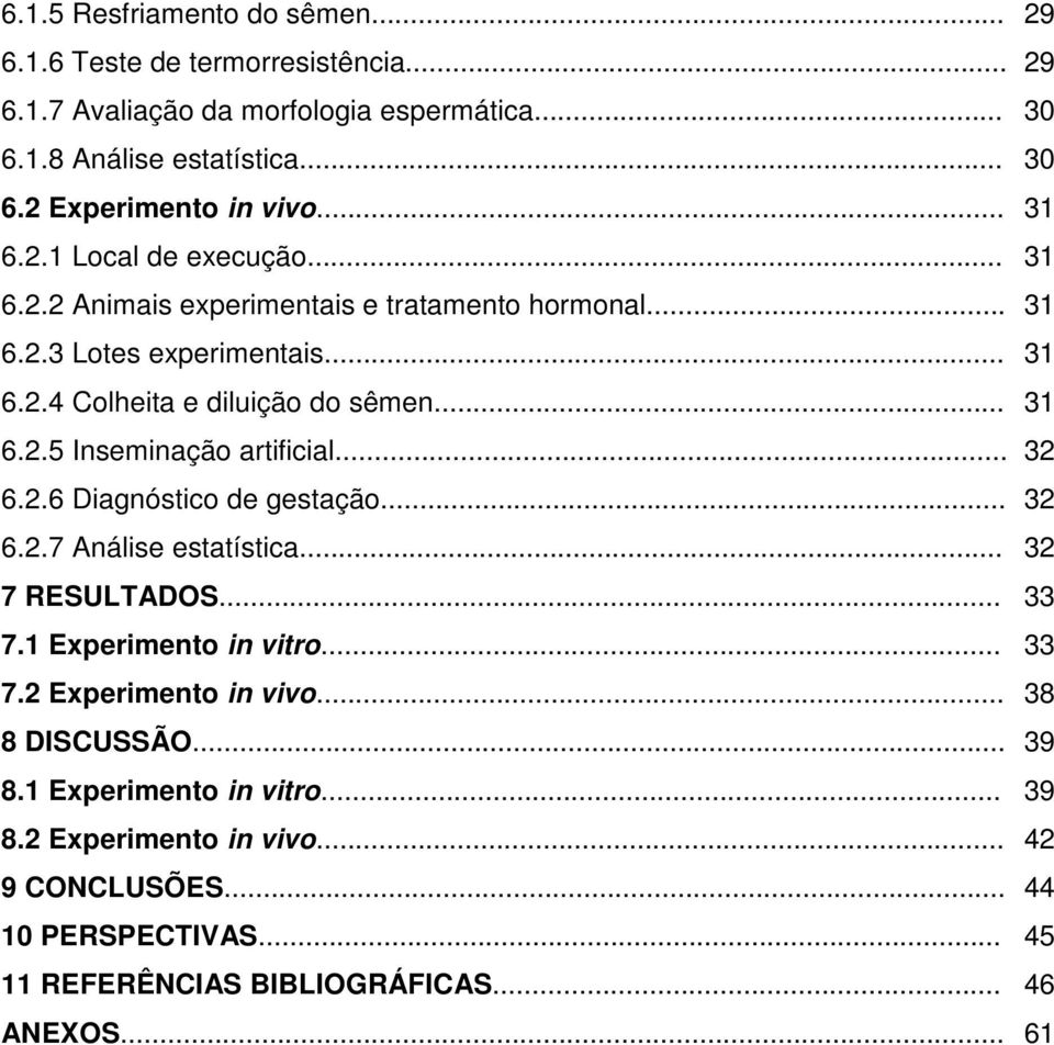.. 6.2.7 Análise estatística... 7 RESULTADOS... 7.1 Experimento in vitro... 7.2 Experimento in vivo... 8 DISCUSSÃO... 8.1 Experimento in vitro... 8.2 Experimento in vivo... 9 CONCLUSÕES.