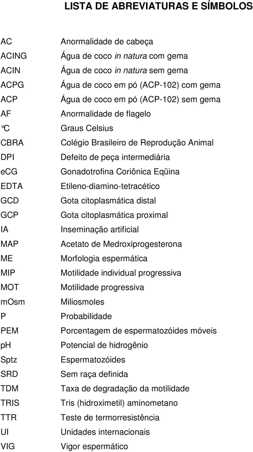 Etileno-diamino-tetracético GCD Gota citoplasmática distal GCP Gota citoplasmática proximal IA Inseminação artificial MAP Acetato de Medroxiprogesterona ME Morfologia espermática MIP Motilidade