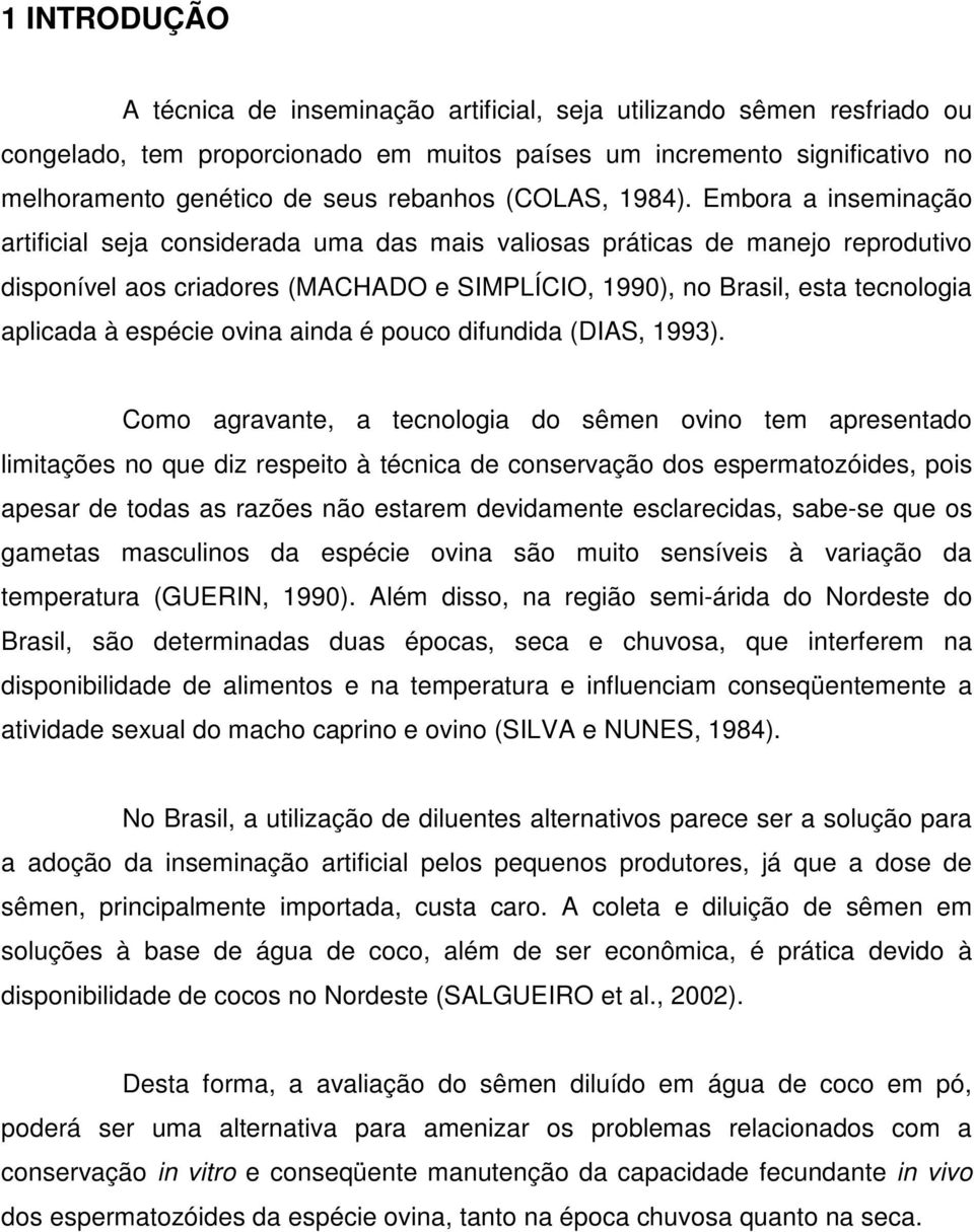 Embora a inseminação artificial seja considerada uma das mais valiosas práticas de manejo reprodutivo disponível aos criadores (MACHADO e SIMPLÍCIO, 1990), no Brasil, esta tecnologia aplicada à