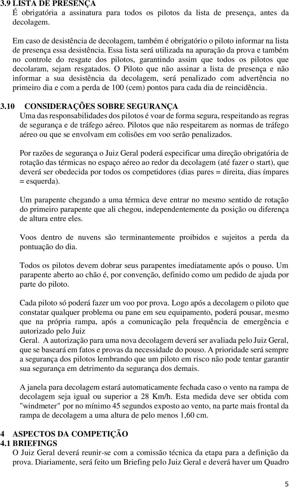 Essa lista será utilizada na apuração da prova e também no controle do resgate dos pilotos, garantindo assim que todos os pilotos que decolaram, sejam resgatados.