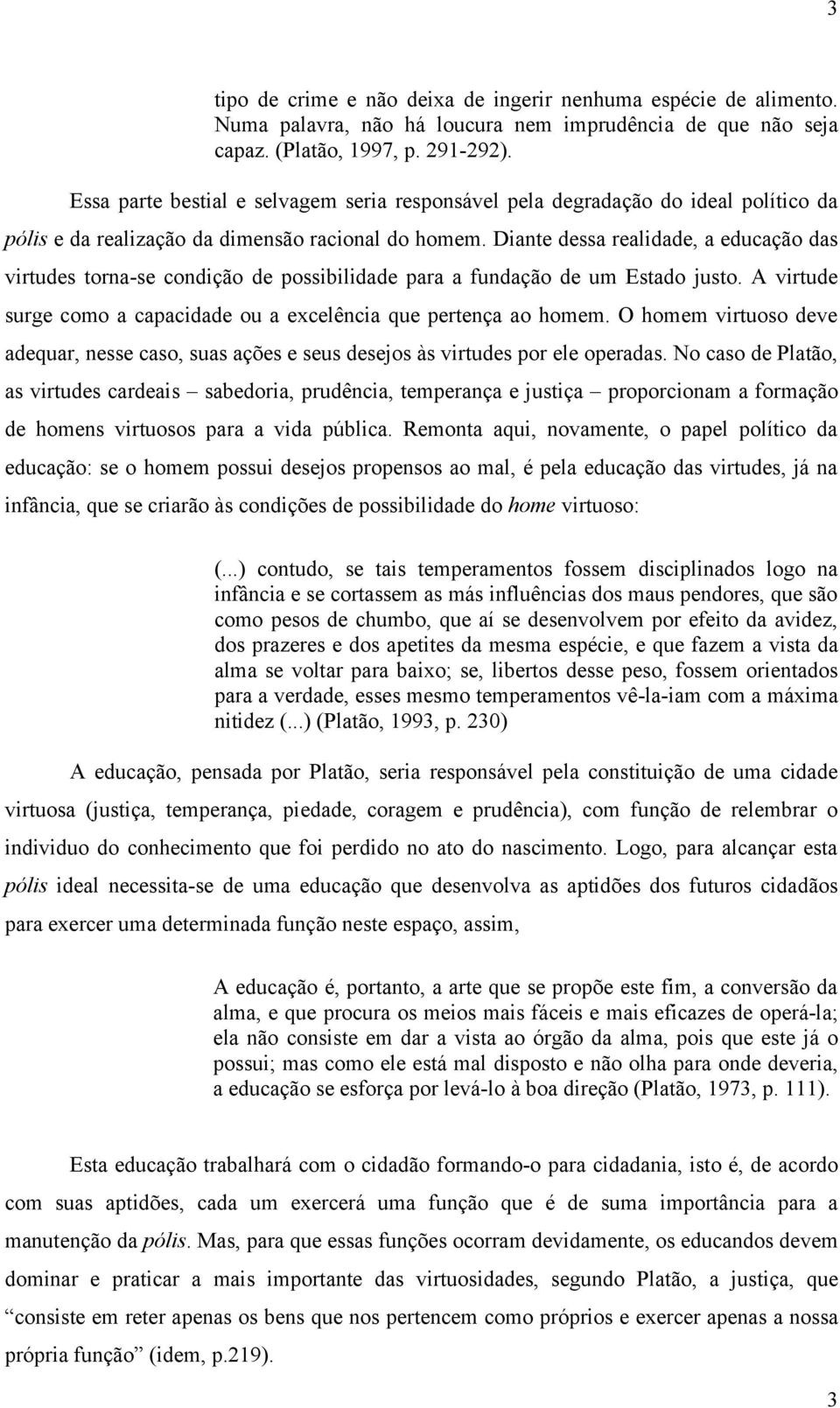 Diante dessa realidade, a educação das virtudes torna-se condição de possibilidade para a fundação de um Estado justo. A virtude surge como a capacidade ou a excelência que pertença ao homem.