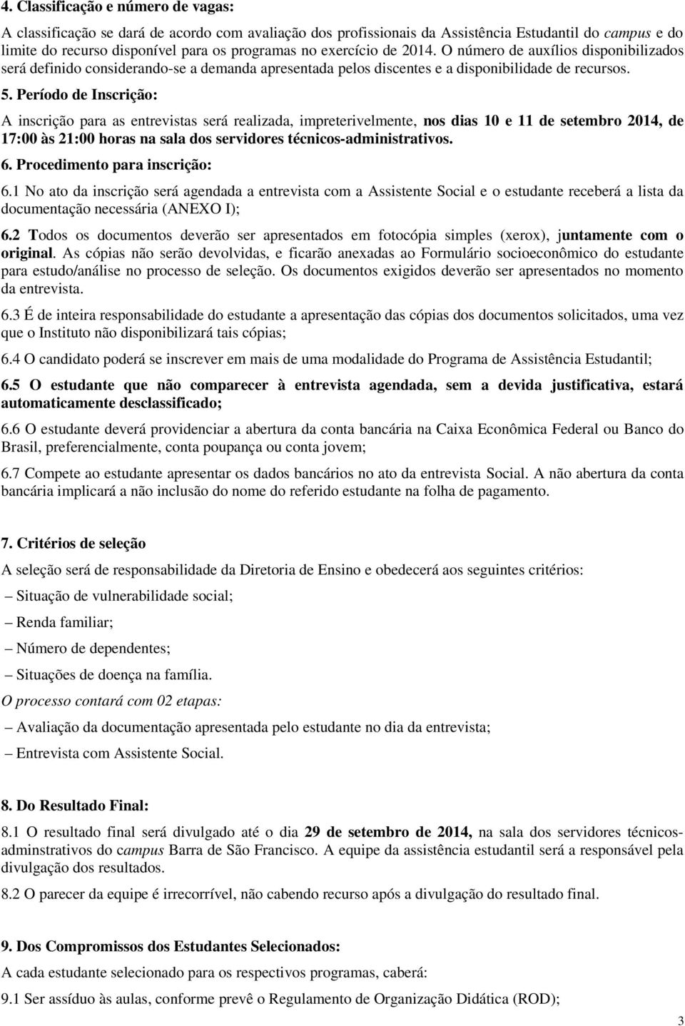 Período de Inscrição: A inscrição para as entrevistas será realizada, impreterivelmente, nos dias 10 e 11 de setembro 2014, de 17:00 às 21:00 horas na sala dos servidores técnicos-administrativos. 6.