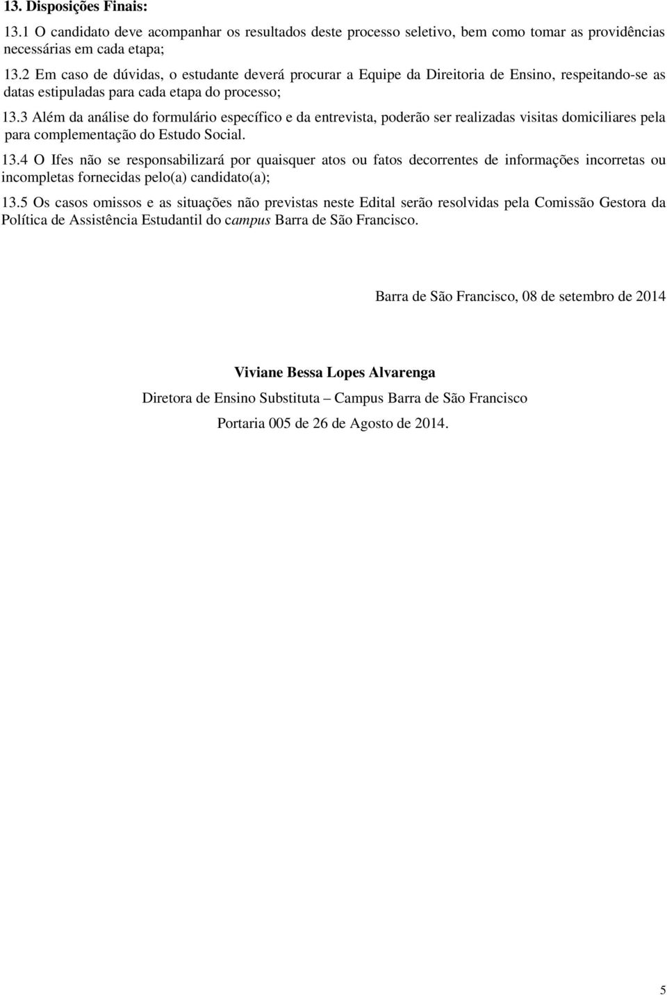 3 Além da análise do formulário específico e da entrevista, poderão ser realizadas visitas domiciliares pela para complementação do Estudo Social. 13.