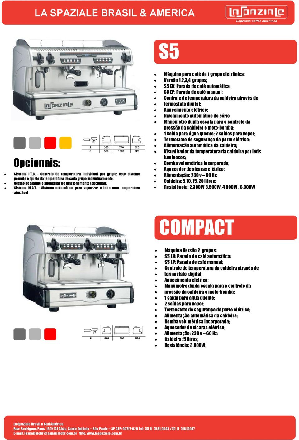 - Sistema automático para vaporizar o leite com temperatura ajustável Máquina para café de 1 grupo eletrônica; Versão 1,2,3,4 grupos; S5 EK: Parada de café automática; S5 EP: Parada de café manual;