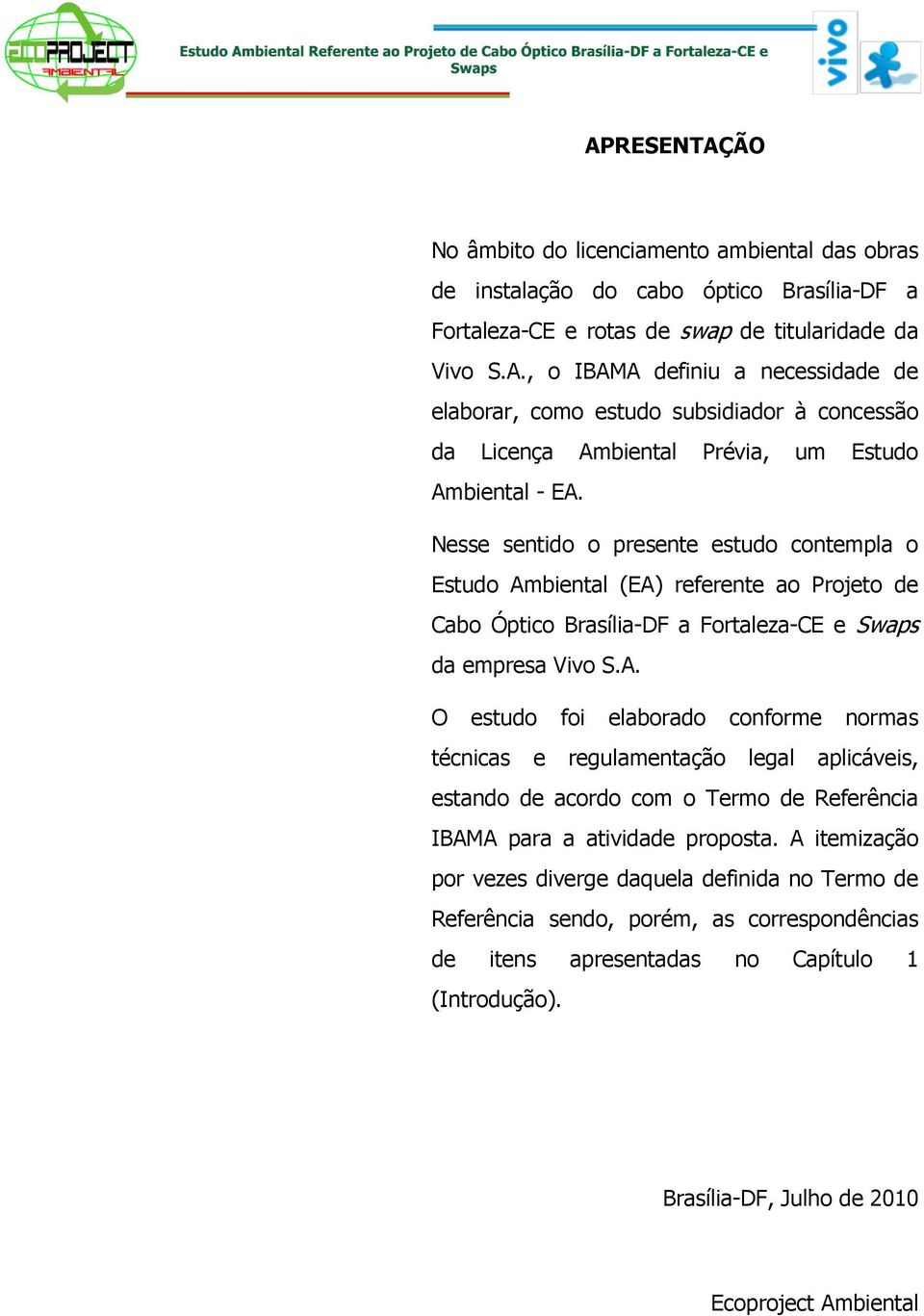 biental (EA) referente ao Projeto de Cabo Óptico Brasília-DF a Fortaleza-CE e Swaps da empresa Vivo S.A. O estudo foi elaborado conforme normas técnicas e regulamentação legal aplicáveis, estando de acordo com o Termo de Referência IBAMA para a atividade proposta.