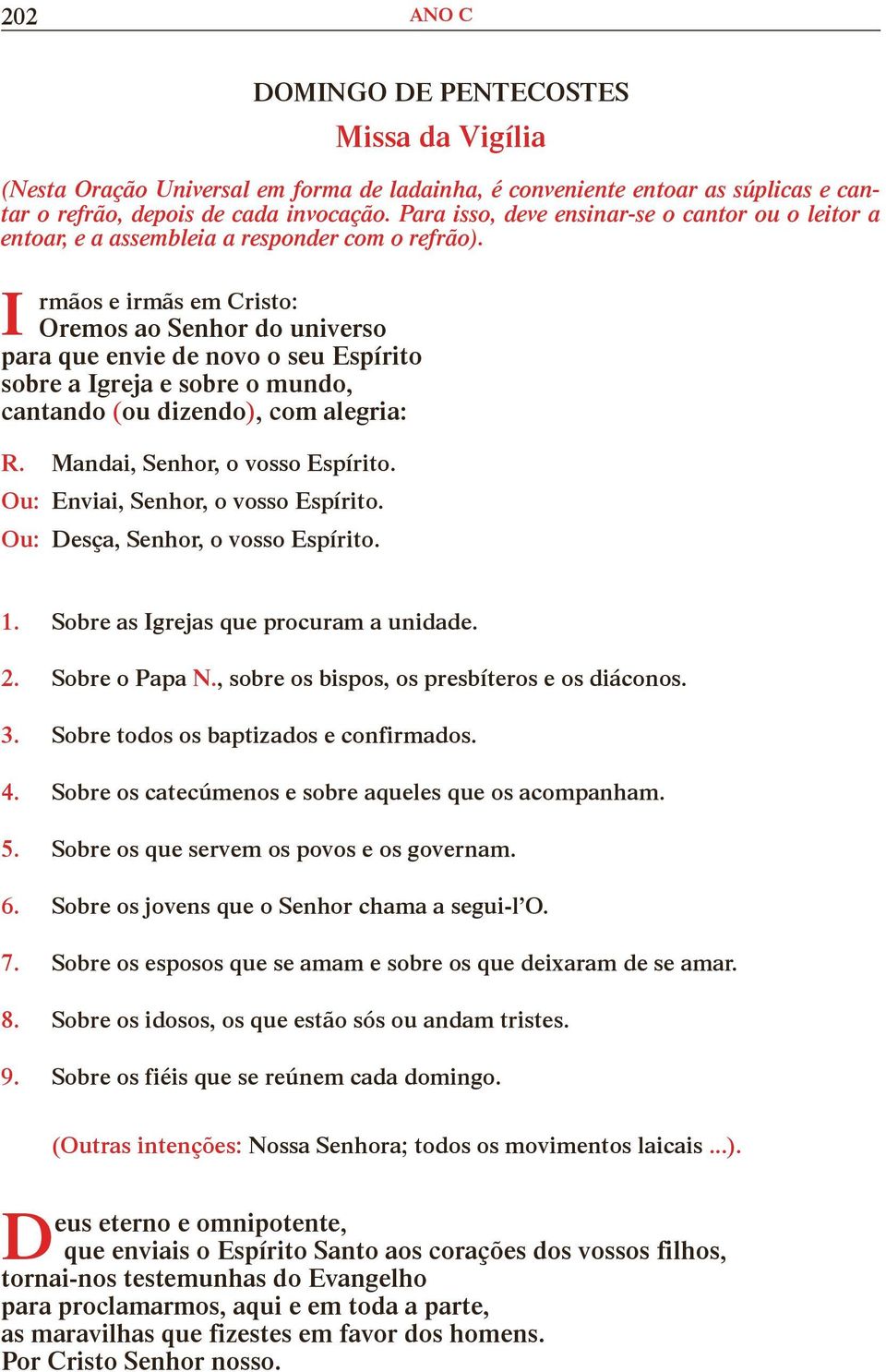 I rmãos e irmãs em Cristo: Oremos ao Senhor do universo para que envie de novo o seu Espírito sobre a Igreja e sobre o mundo, cantando (ou dizendo), com alegria: R. Mandai, Senhor, o vosso Espírito.