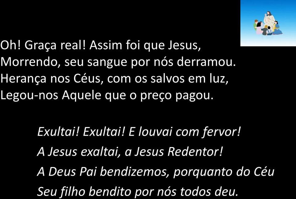 Exultai! Exultai! E louvai com fervor! A Jesus exaltai, a Jesus Redentor!