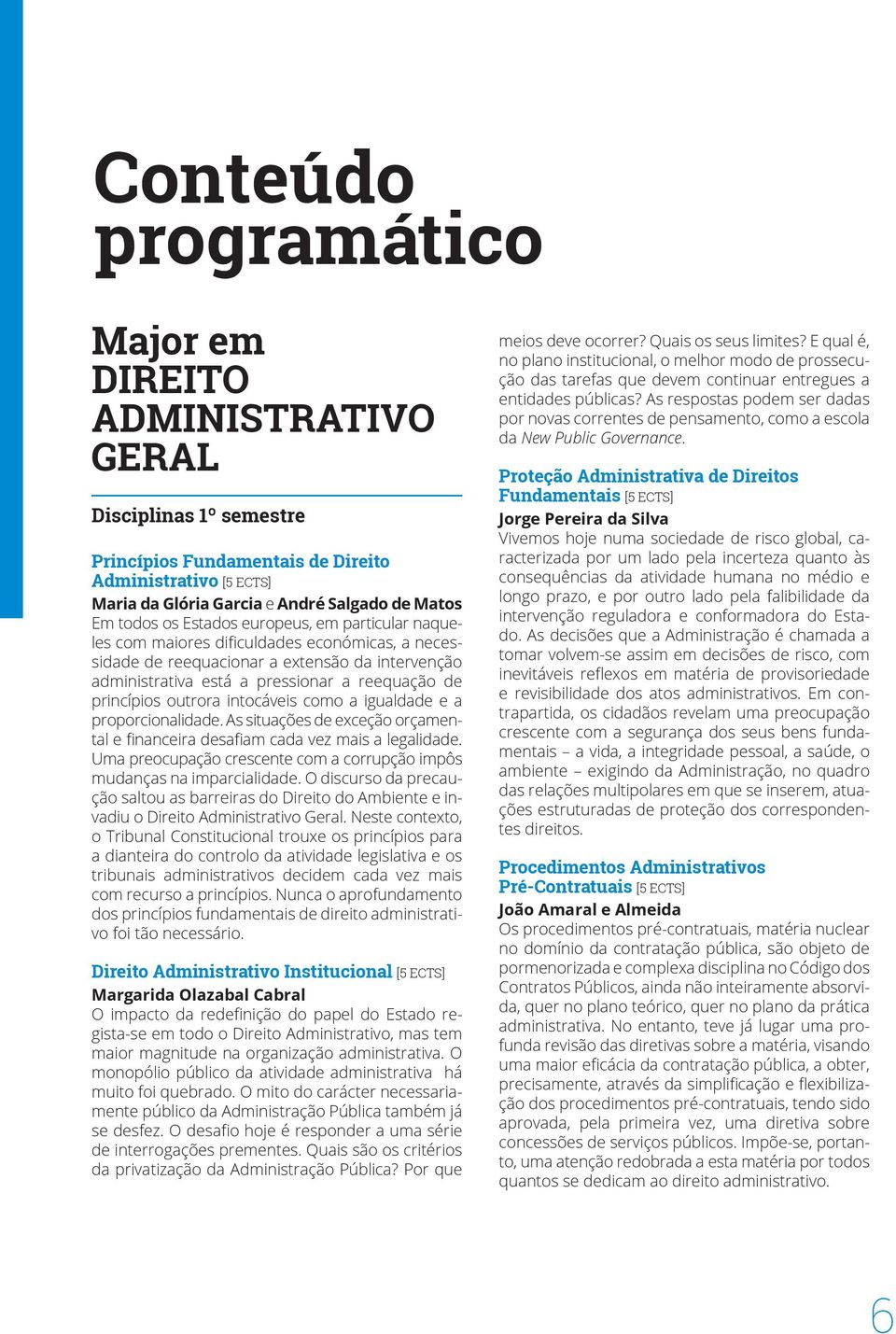 outrora intocáveis como a igualdade e a proporcionalidade. As situações de exceção orçamental e financeira desafiam cada vez mais a legalidade.