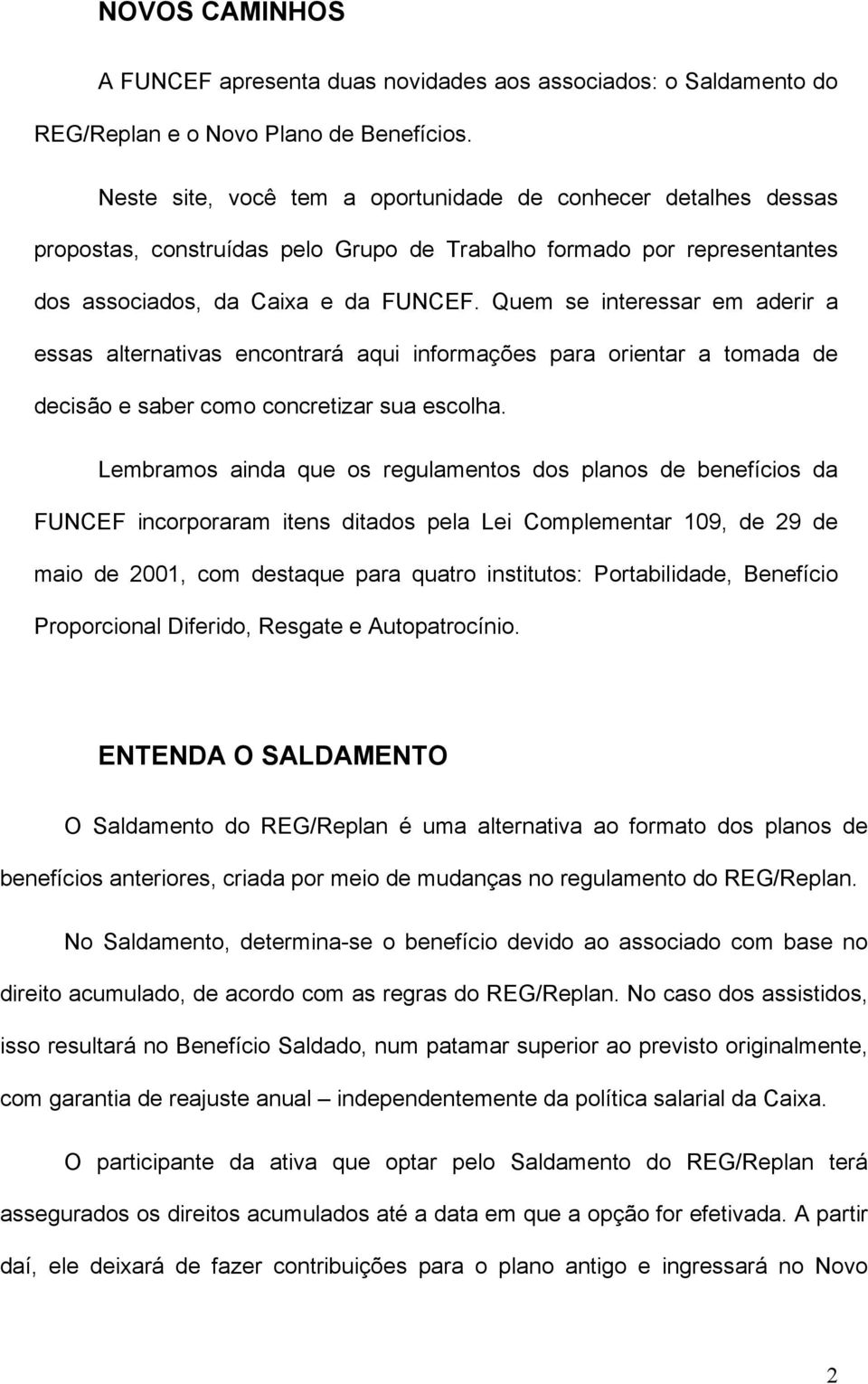 Quem se interessar em aderir a essas alternativas encontrará aqui informações para orientar a tomada de decisão e saber como concretizar sua escolha.