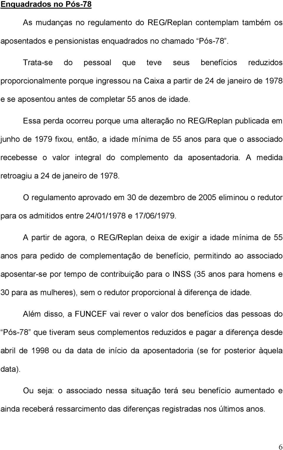 Essa perda ocorreu porque uma alteração no REG/Replan publicada em junho de 1979 fixou, então, a idade mínima de 55 anos para que o associado recebesse o valor integral do complemento da