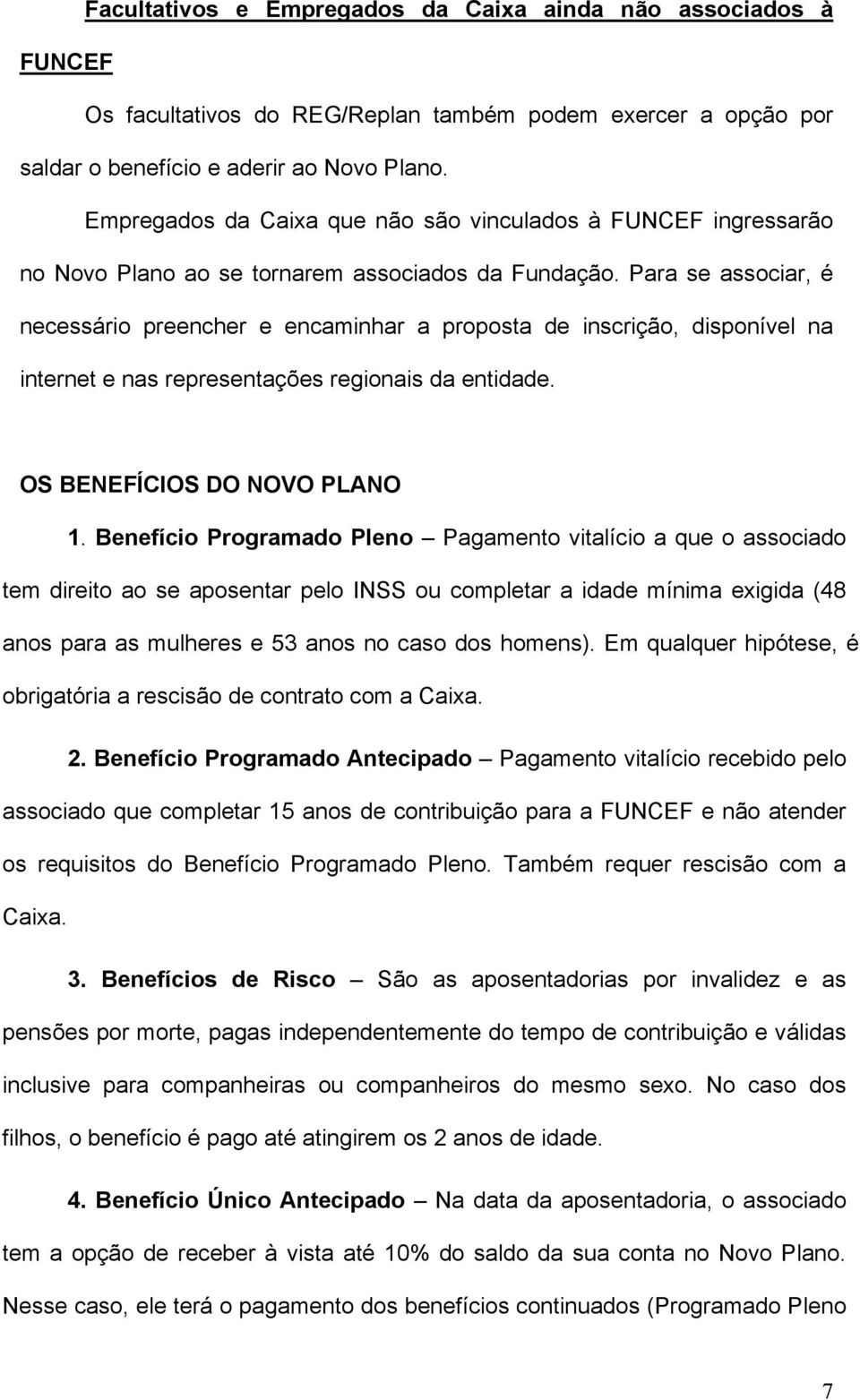 Para se associar, é necessário preencher e encaminhar a proposta de inscrição, disponível na internet e nas representações regionais da entidade. OS BENEFÍCIOS DO NOVO PLANO 1.