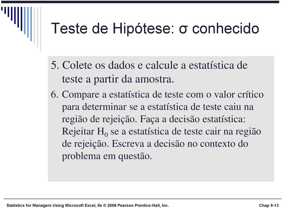 rejeição. Faça a decisão estatística: Rejeitar H 0 se a estatística de teste cair na região de rejeição.