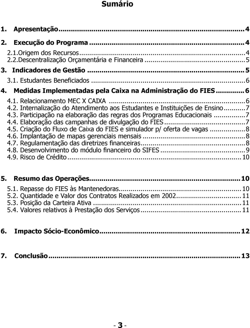 Participação na elaboração das regras dos Programas Educacionais...7 4.4. Elaboração das campanhas de divulgação do FIES...7 4.5. Criação do Fluxo de Caixa do FIES e simulador p/ oferta de vagas...8 4.