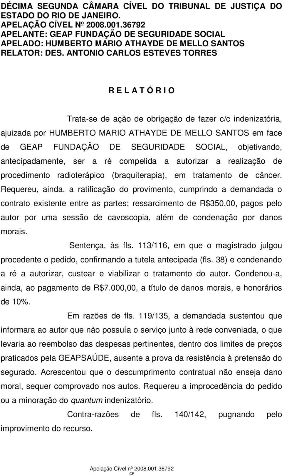 ANTONIO CARLOS ESTEVES TORRES R E L A T Ó R I O Trata-se de ação de obrigação de fazer c/c indenizatória, ajuizada por HUMBERTO MARIO ATHAYDE DE MELLO SANTOS em face de GEAP FUNDAÇÃO DE SEGURIDADE