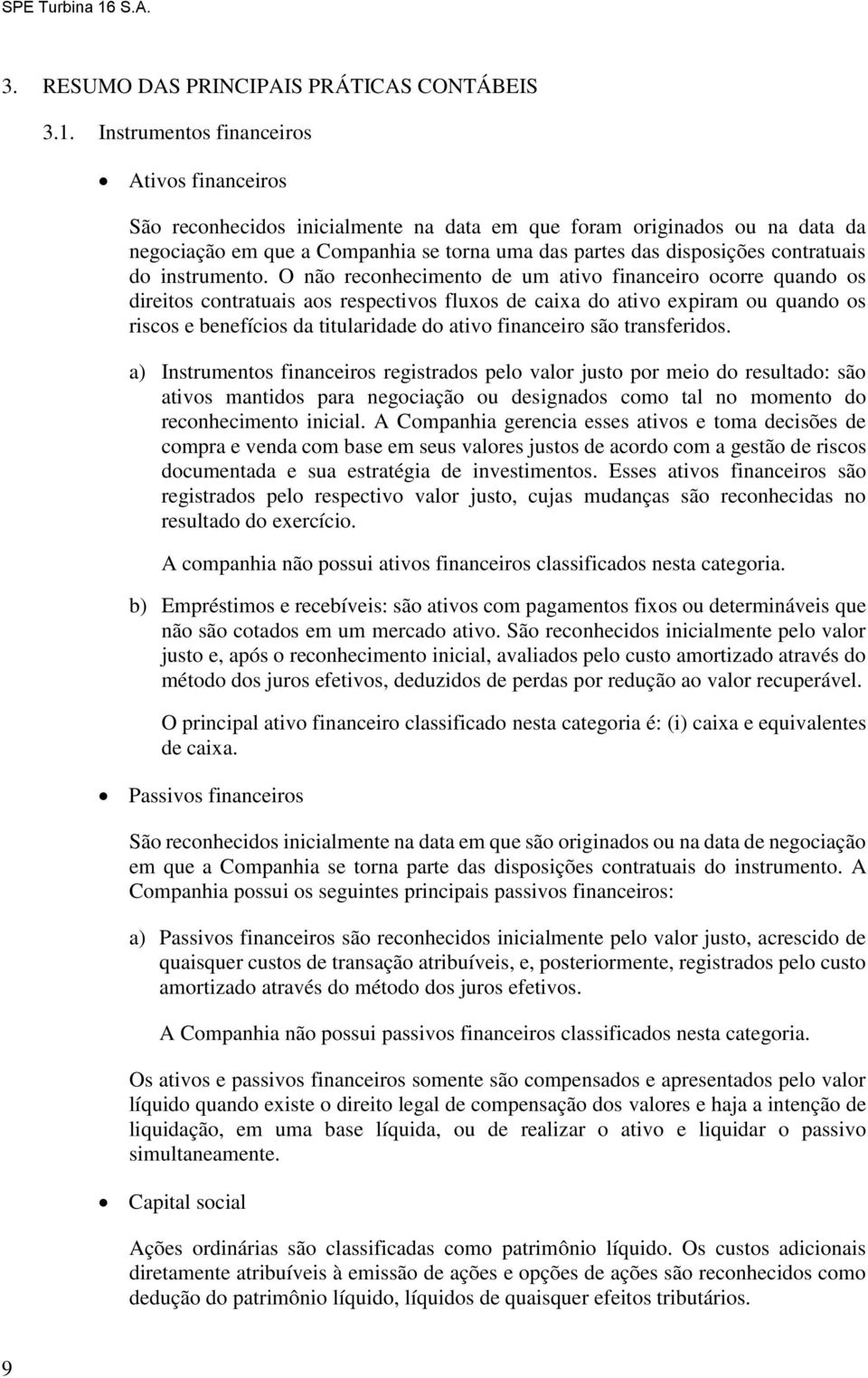 Instrumentos financeiros Ativos financeiros São reconhecidos inicialmente na data em que foram originados ou na data da negociação em que a Companhia se torna uma das partes das disposições