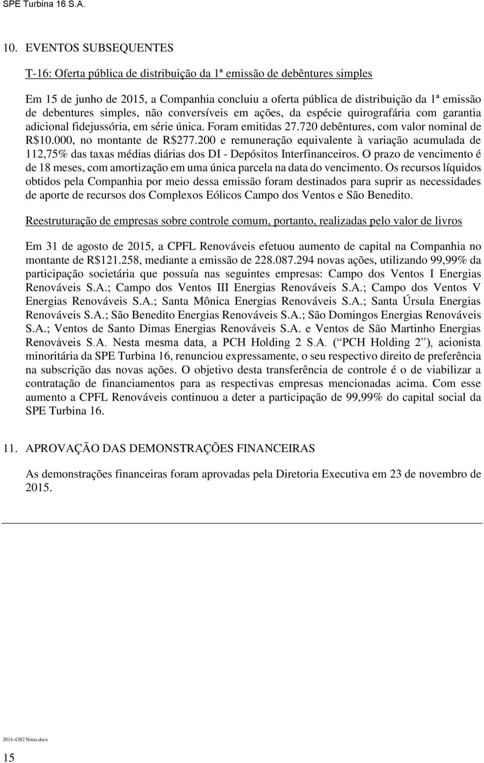 simples, não conversíveis em ações, da espécie quirografária com garantia adicional fidejussória, em série única. Foram emitidas 27.720 debêntures, com valor nominal de R$10.000, no montante de R$277.