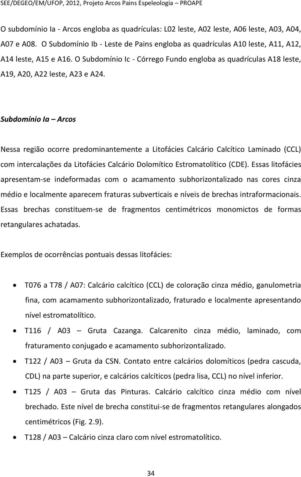 Subdomínio Ia Arcos Nessa região ocorre predominantemente a Litofácies Calcário Calcítico Laminado (CCL) com intercalações da Litofácies Calcário Dolomítico Estromatolítico (CDE).