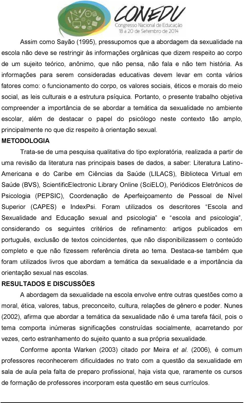 As informações para serem consideradas educativas devem levar em conta vários fatores como: o funcionamento do corpo, os valores sociais, éticos e morais do meio social, as leis culturais e a