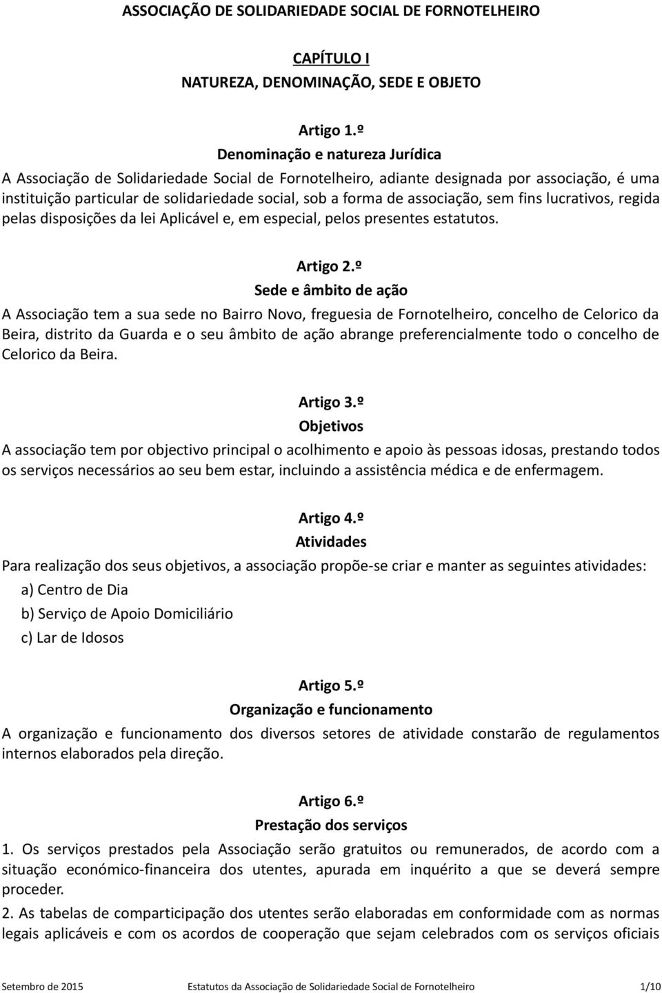 associação, sem fins lucrativos, regida pelas disposições da lei Aplicável e, em especial, pelos presentes estatutos. Artigo 2.