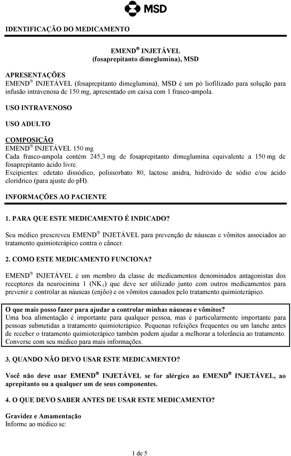 USO INTRAVENOSO USO ADULTO COMPOSIÇÃO EMEND INJETÁVEL 150 mg Cada frasco-ampola contém 245,3 mg de fosaprepitanto dimeglumina equivalente a 150 mg de fosaprepitanto ácido livre.