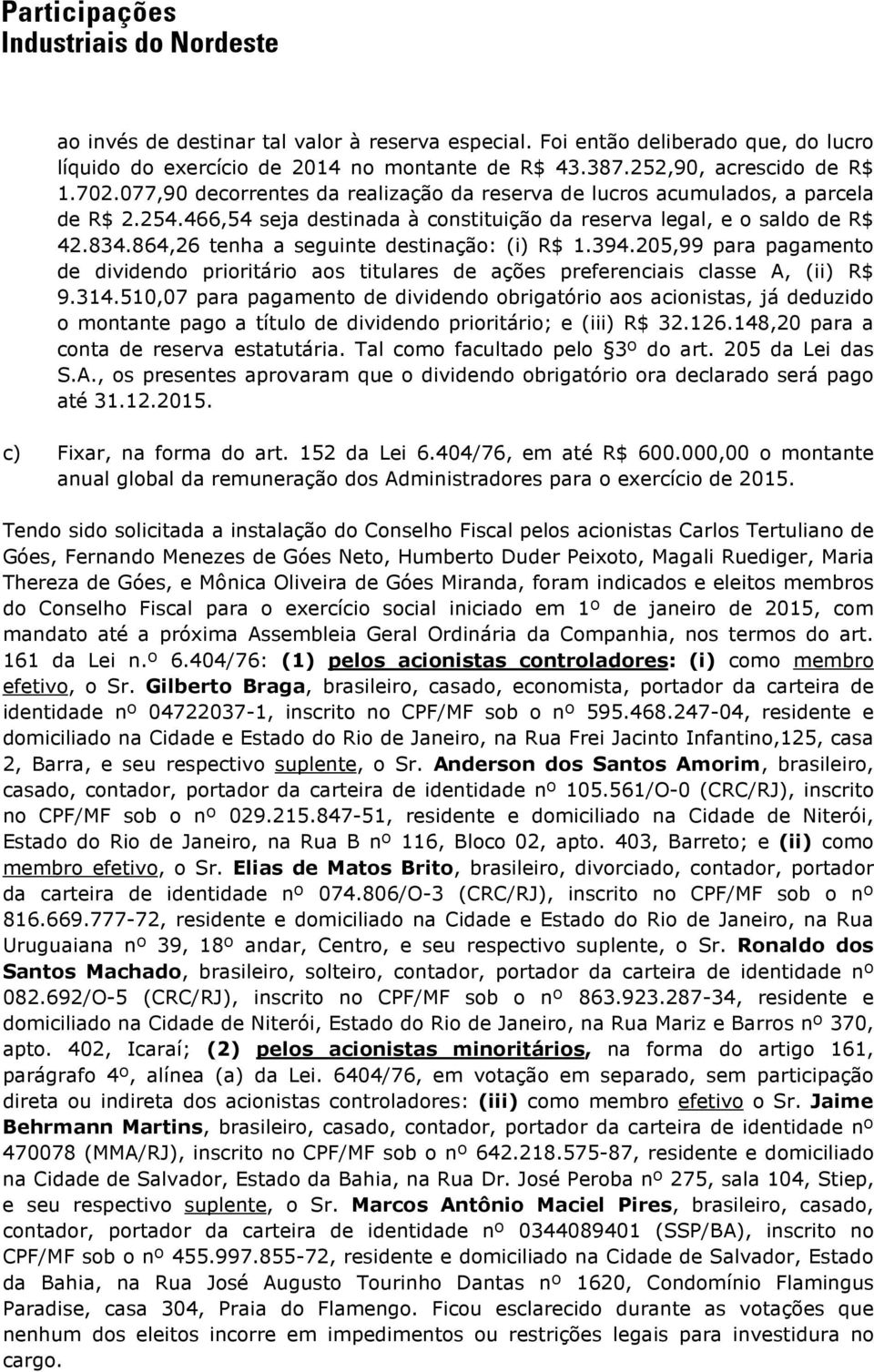 864,26 tenha a seguinte destinação: (i) R$ 1.394.205,99 para pagamento de dividendo prioritário aos titulares de ações preferenciais classe A, (ii) R$ 9.314.