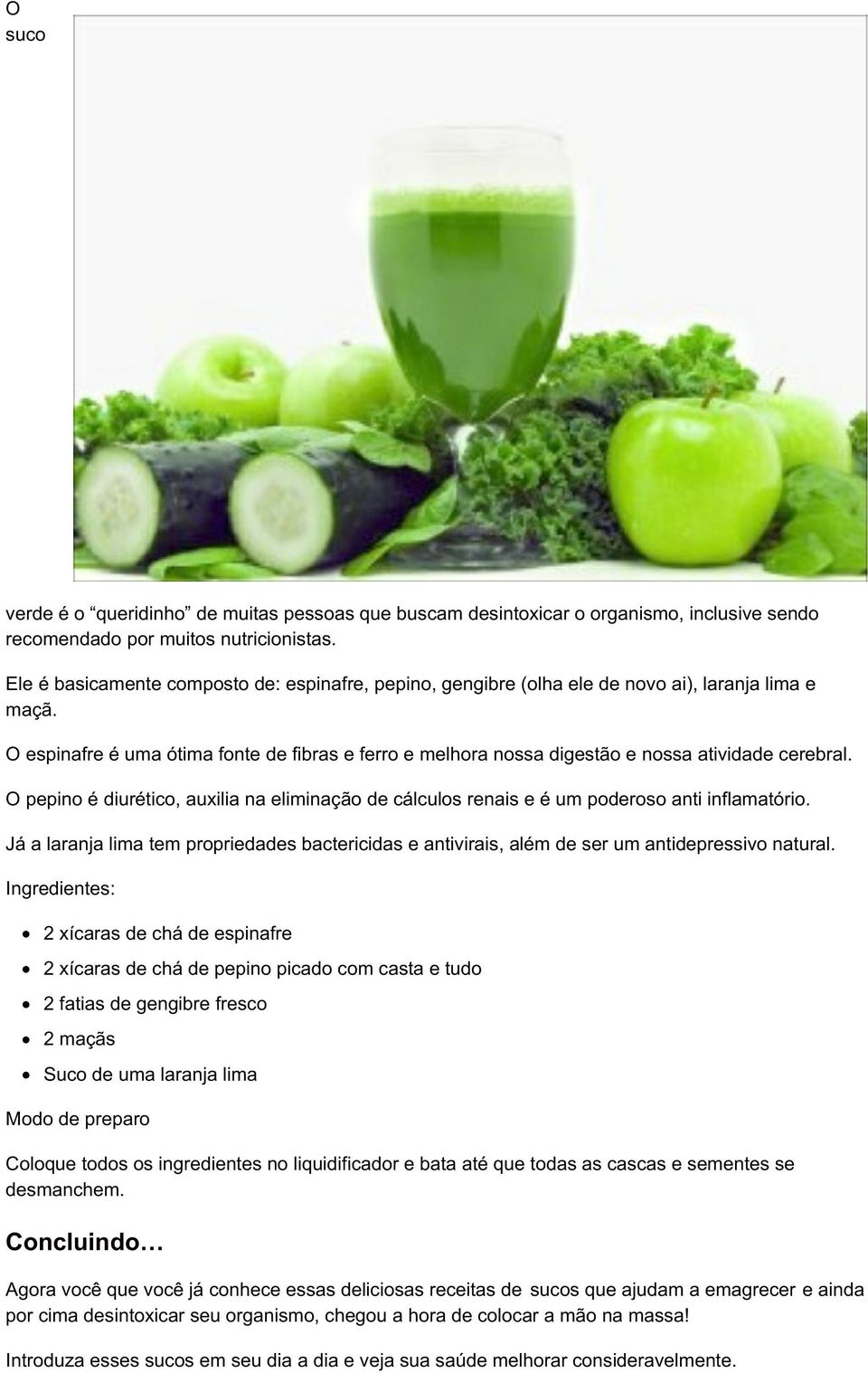 O espinafre é uma ótima fonte de fibras e ferro e melhora nossa digestão e nossa atividade cerebral. O pepino é diurético, auxilia na eliminação de cálculos renais e é um poderoso anti inflamatório.