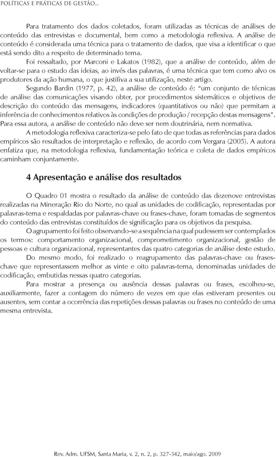 Foi ressaltado, por Marconi e Lakatos (1982), que a análise de conteúdo, além de voltar-se para o estudo das ideias, ao invés das palavras, é uma técnica que tem como alvo os produtores da ação