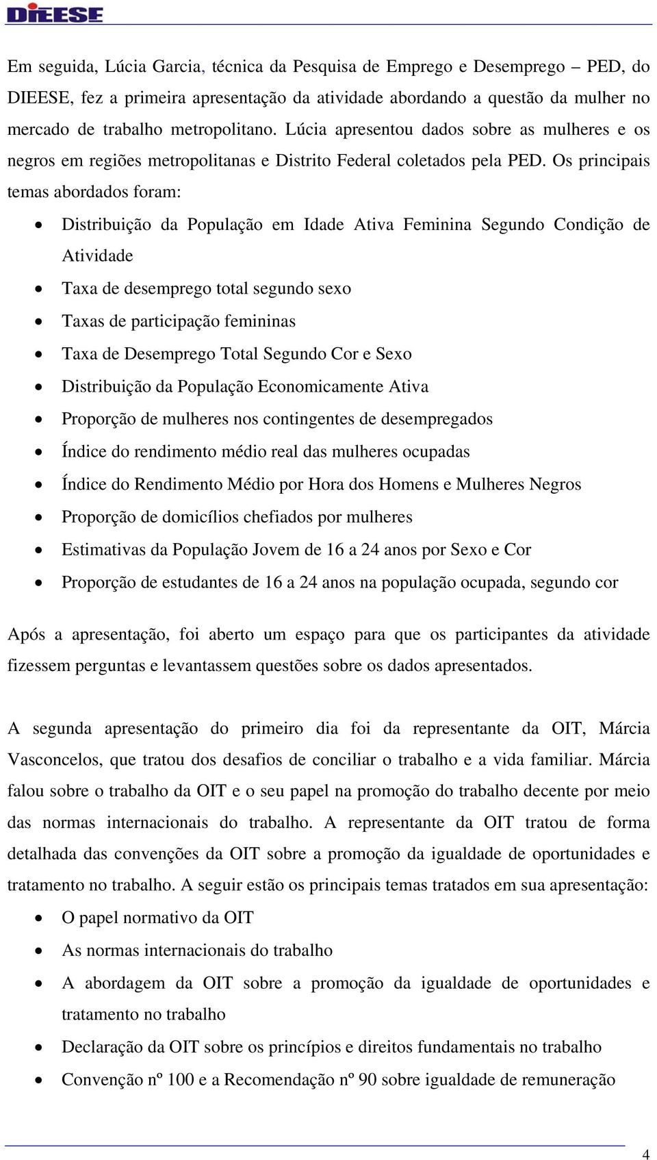 Os principais temas abordados foram: Distribuição da População em Idade Ativa Feminina Segundo Condição de Atividade Taxa de desemprego total segundo sexo Taxas de participação femininas Taxa de