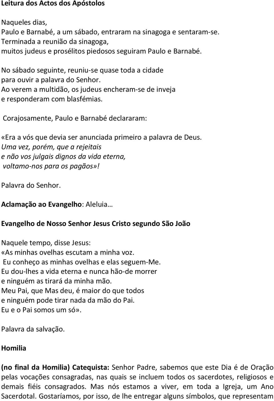 Ao verem a multidão, os judeus encheram-se de inveja e responderam com blasfémias. Corajosamente, Paulo e Barnabé declararam: «Era a vós que devia ser anunciada primeiro a palavra de Deus.