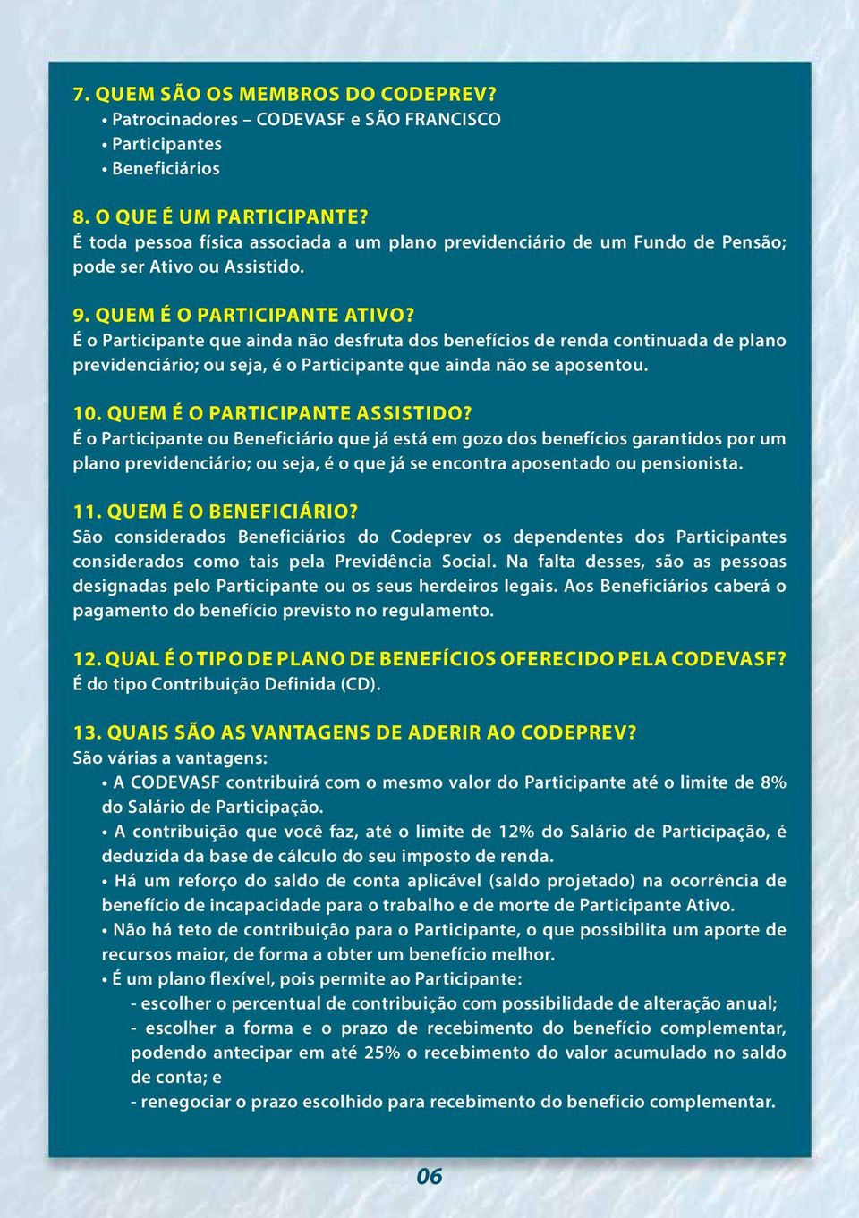 É o Participante que ainda não desfruta dos benefícios de renda continuada de plano previdenciário; ou seja, é o Participante que ainda não se aposentou. 10. Quem é o Participante Assistido?