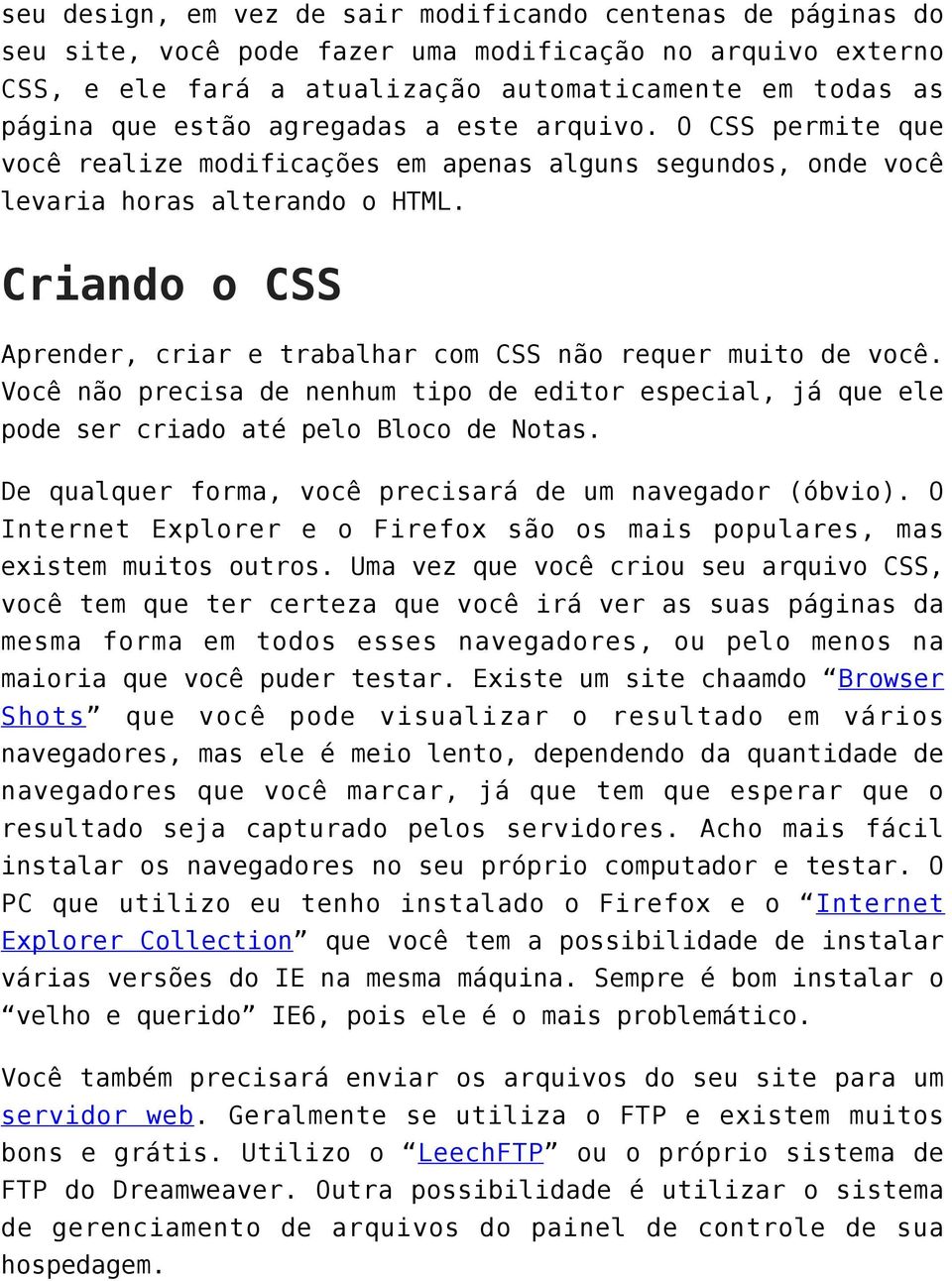 Criando o CSS Aprender, criar e trabalhar com CSS não requer muito de você. Você não precisa de nenhum tipo de editor especial, já que ele pode ser criado até pelo Bloco de Notas.