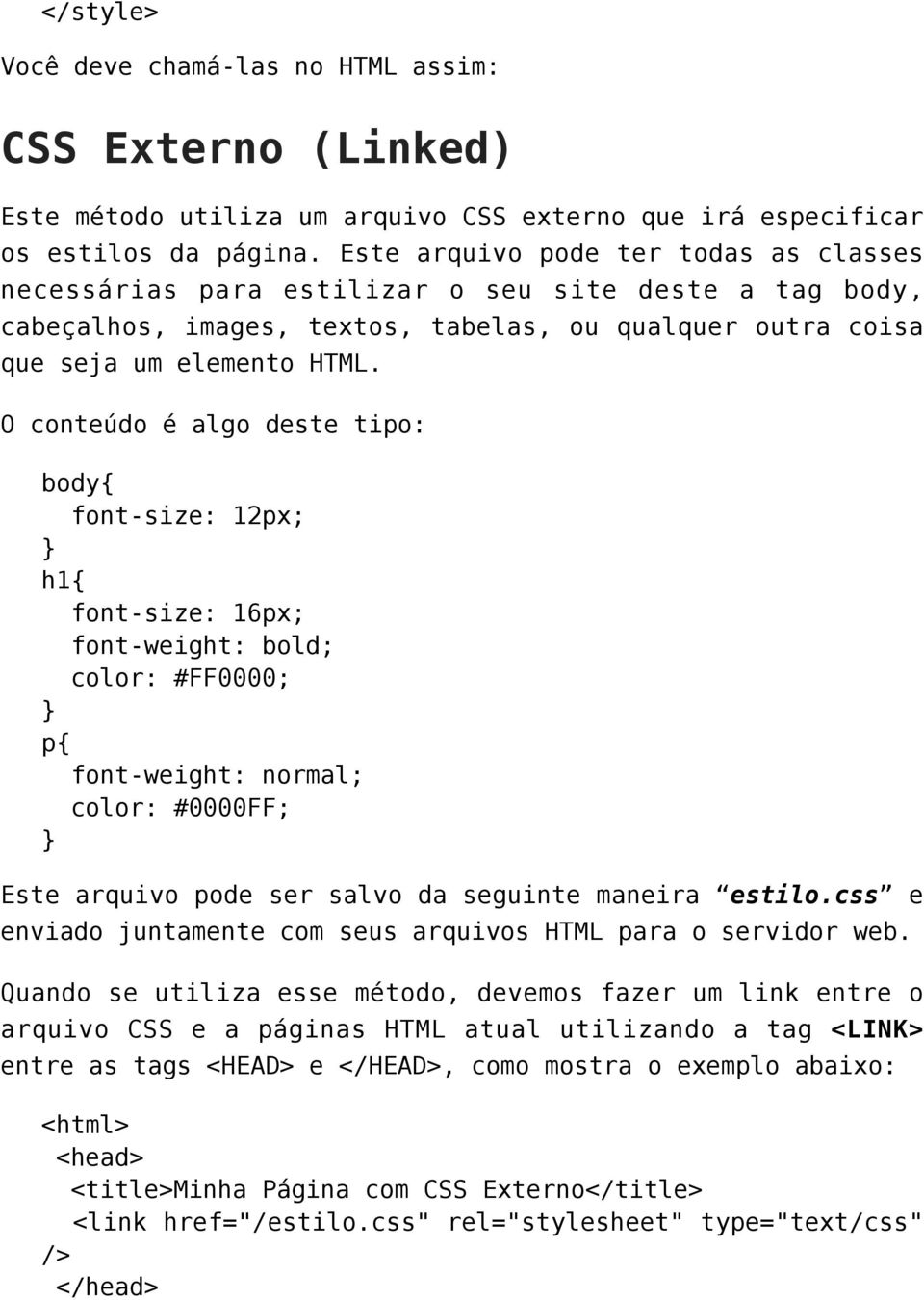 O conteúdo é algo deste tipo: body{ font-size: 12px; } h1{ font-size: 16px; font-weight: bold; color: #FF0000; } p{ font-weight: normal; color: #0000FF; } Este arquivo pode ser salvo da seguinte