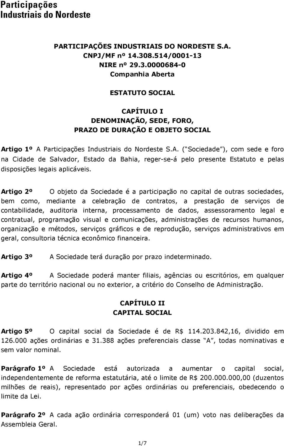 Artigo 2º O objeto da Sociedade é a participação no capital de outras sociedades, bem como, mediante a celebração de contratos, a prestação de serviços de contabilidade, auditoria interna,