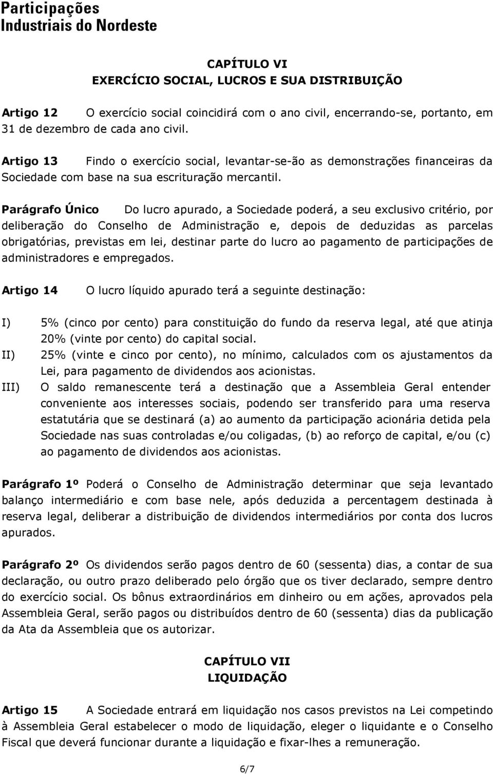 Parágrafo Único Do lucro apurado, a Sociedade poderá, a seu exclusivo critério, por deliberação do Conselho de Administração e, depois de deduzidas as parcelas obrigatórias, previstas em lei,